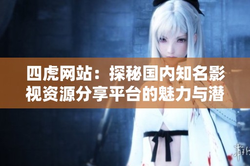 四虎網(wǎng)站：探秘國(guó)內(nèi)知名影視資源分享平臺(tái)的魅力與潛力