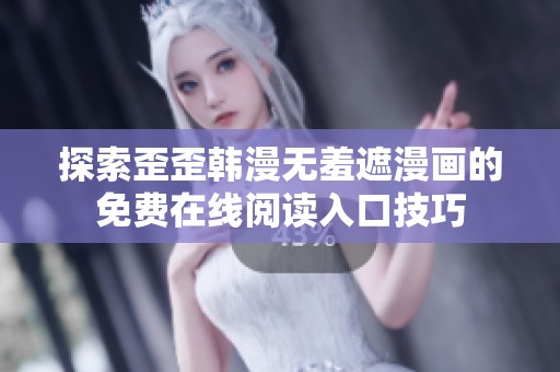 探索歪歪韓漫無羞遮漫畫的免費在線閱讀入口技巧