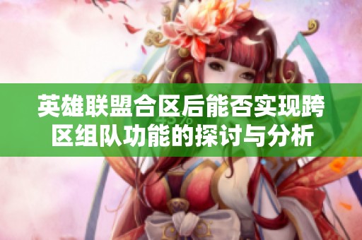 英雄聯盟合區后能否實現跨區組隊功能的探討與分析