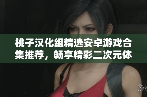 桃子漢化組精選安卓游戲合集推薦，暢享精彩二次元體驗(yàn)