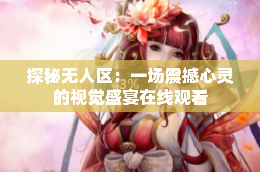 探秘無人區：一場震撼心靈的視覺盛宴在線觀看