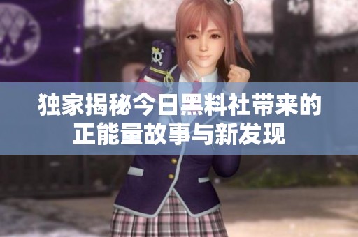 獨家揭秘今日黑料社帶來的正能量故事與新發(fā)現(xiàn)