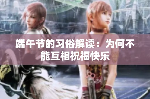 端午節的習俗解讀：為何不能互相祝福快樂