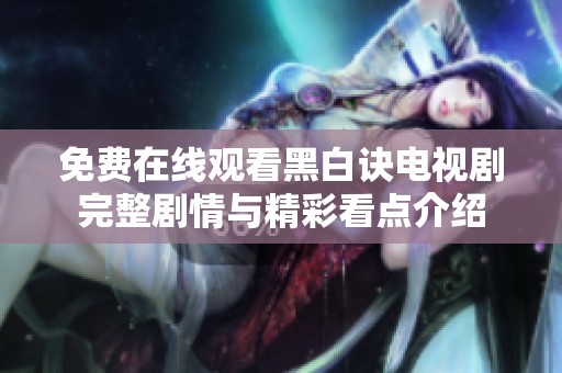 免費(fèi)在線觀看黑白訣電視劇完整劇情與精彩看點(diǎn)介紹