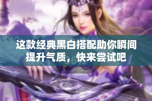 這款經典黑白搭配助你瞬間提升氣質，快來嘗試吧