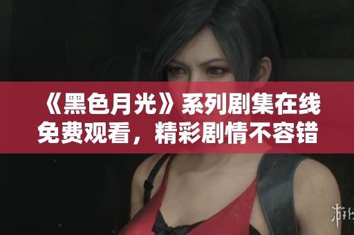 《黑色月光》系列劇集在線免費觀看，精彩劇情不容錯過