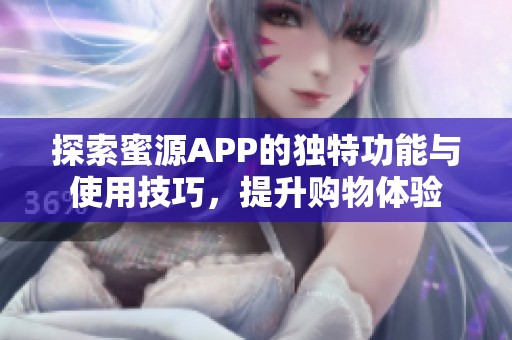 探索蜜源APP的獨特功能與使用技巧，提升購物體驗