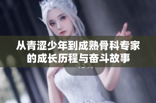 從青澀少年到成熟骨科專家的成長(zhǎng)歷程與奮斗故事