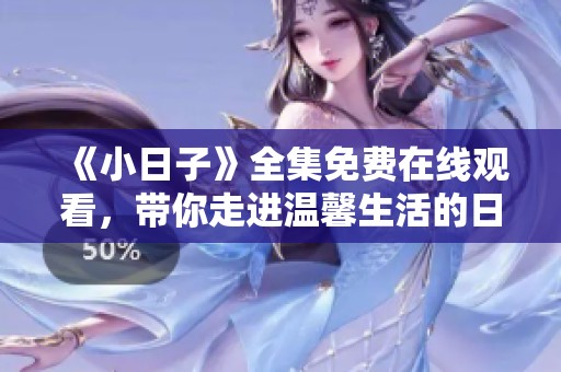 《小日子》全集免費在線觀看，帶你走進溫馨生活的日常故事