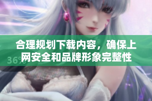 合理規劃下載內容，確保上網安全和品牌形象完整性