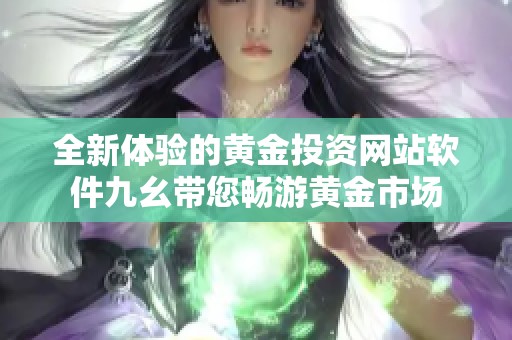 全新體驗(yàn)的黃金投資網(wǎng)站軟件九幺帶您暢游黃金市場