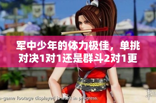 軍中少年的體力極佳，單挑對決1對1還是群斗2對1更勝一籌