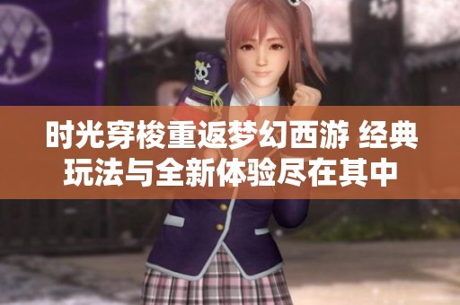 時光穿梭重返夢幻西游 經典玩法與全新體驗盡在其中