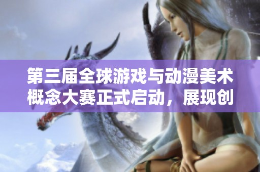 第三屆全球游戲與動漫美術概念大賽正式啟動，展現創意與才華