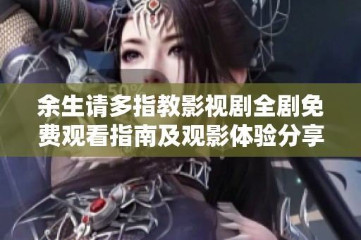余生請多指教影視劇全劇免費觀看指南及觀影體驗分享