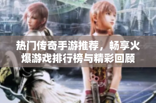 熱門傳奇手游推薦，暢享火爆游戲排行榜與精彩回顧