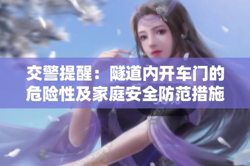 交警提醒：隧道內(nèi)開(kāi)車門(mén)的危險(xiǎn)性及家庭安全防范措施