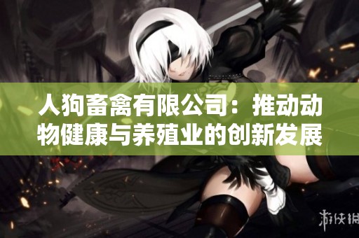 人狗畜禽有限公司：推動動物健康與養殖業的創新發展