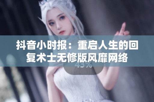 抖音小時報：重啟人生的回復術士無修版風靡網絡