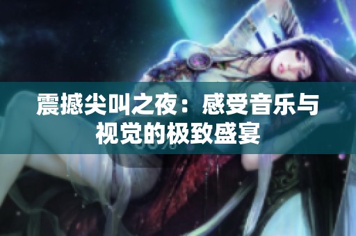 震撼尖叫之夜：感受音樂與視覺的極致盛宴