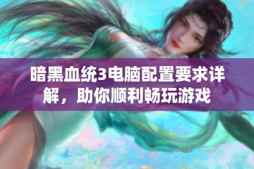 暗黑血統(tǒng)3電腦配置要求詳解，助你順利暢玩游戲