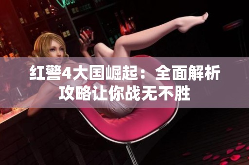 紅警4大國崛起：全面解析攻略讓你戰無不勝