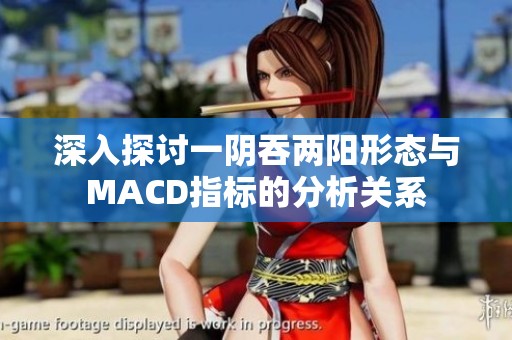 深入探討一陰吞兩陽(yáng)形態(tài)與MACD指標(biāo)的分析關(guān)系