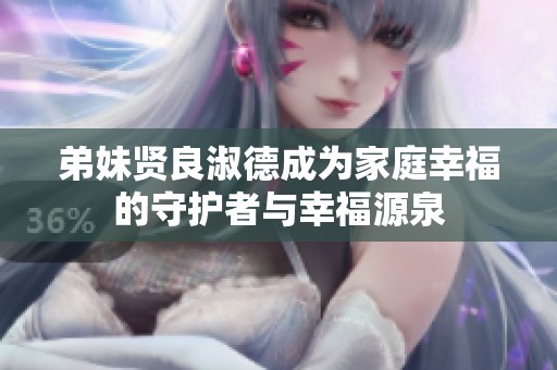 弟妹賢良淑德成為家庭幸福的守護者與幸福源泉