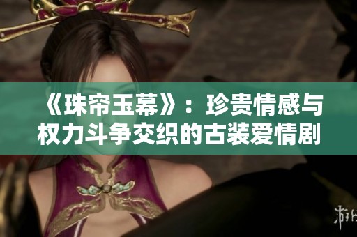 《珠簾玉幕》：珍貴情感與權力斗爭交織的古裝愛情劇
