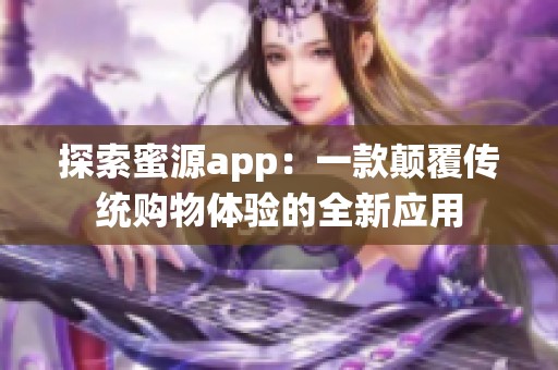 探索蜜源app：一款顛覆傳統(tǒng)購物體驗的全新應用