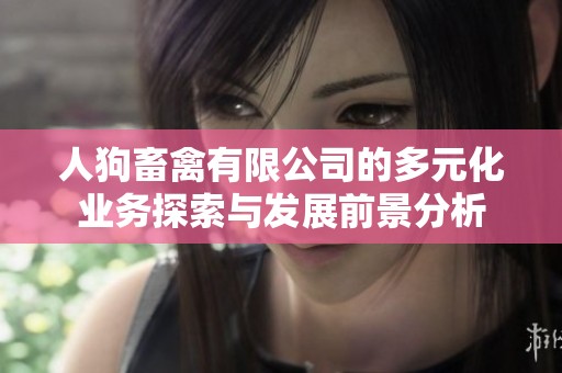 人狗畜禽有限公司的多元化業務探索與發展前景分析