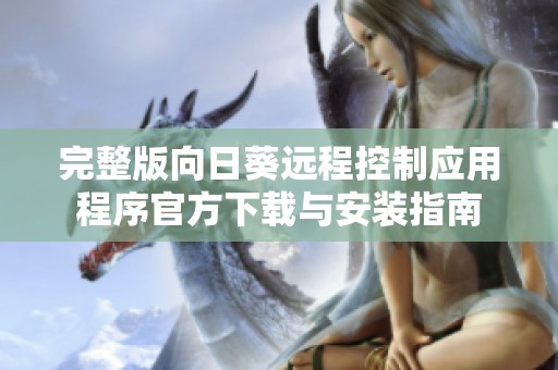 完整版向日葵遠程控制應用程序官方下載與安裝指南