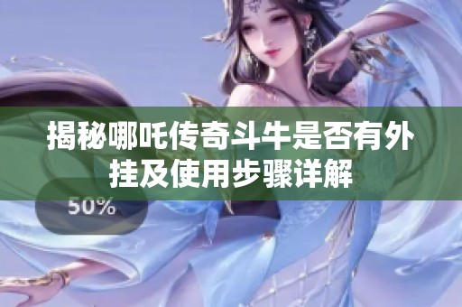 揭秘哪吒傳奇斗牛是否有外掛及使用步驟詳解