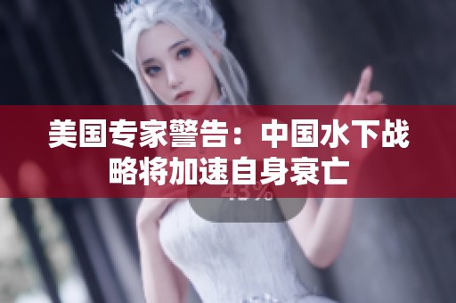 美國專家警告：中國水下戰略將加速自身衰亡