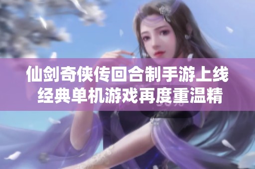 仙劍奇俠傳回合制手游上線 經典單機游戲再度重溫精彩旅程