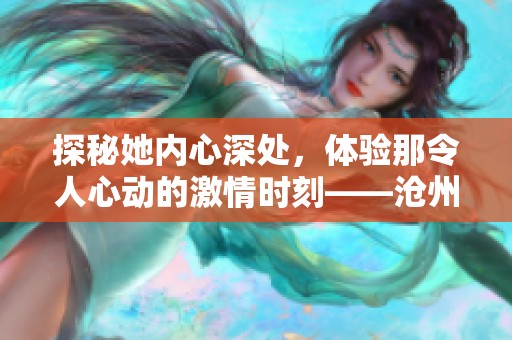 探秘她內(nèi)心深處，體驗那令人心動的激情時刻——滄州市金長紅游