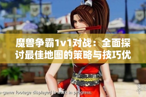 魔獸爭霸1v1對戰(zhàn)：全面探討最佳地圖的策略與技巧優(yōu)越性