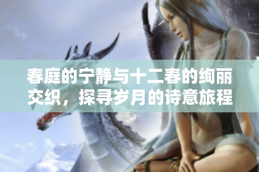 春庭的寧靜與十二春的絢麗交織，探尋歲月的詩意旅程