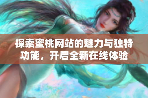 探索蜜桃網站的魅力與獨特功能，開啟全新在線體驗