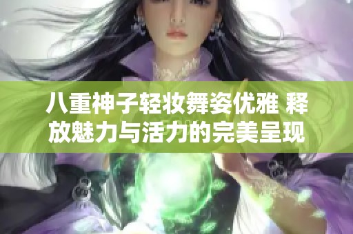 八重神子輕妝舞姿優雅 釋放魅力與活力的完美呈現