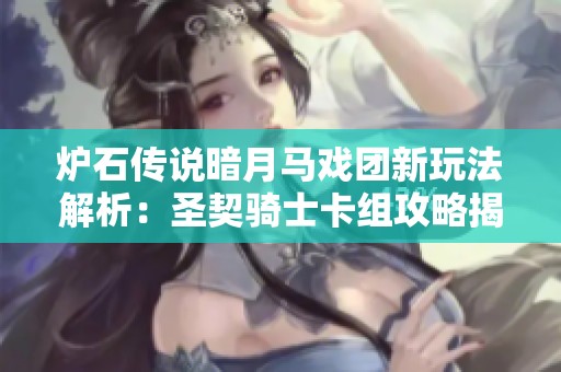 爐石傳說暗月馬戲團新玩法解析：圣契騎士卡組攻略揭秘