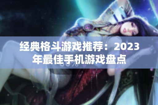 經典格斗游戲推薦：2023年最佳手機游戲盤點