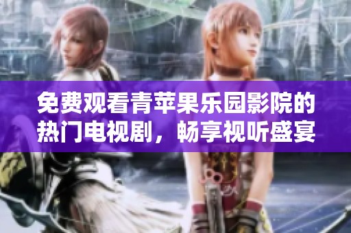 免費觀看青蘋果樂園影院的熱門電視劇，暢享視聽盛宴