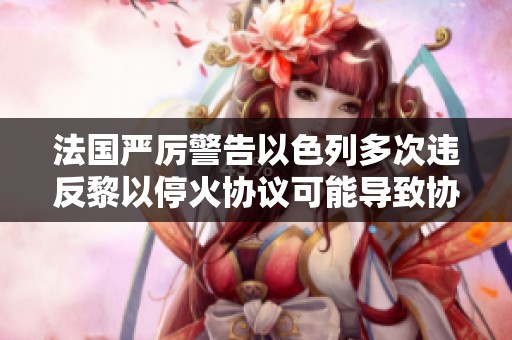 法國嚴厲警告以色列多次違反黎以停火協議可能導致協議重寫