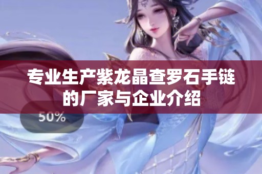 專業(yè)生產(chǎn)紫龍晶查羅石手鏈的廠家與企業(yè)介紹