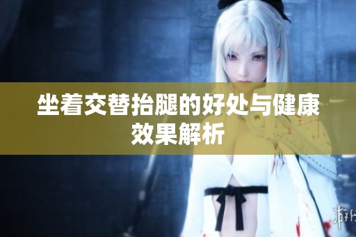 坐著交替抬腿的好處與健康效果解析
