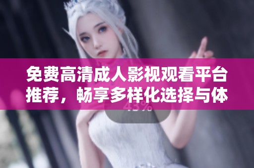 免費高清成人影視觀看平臺推薦，暢享多樣化選擇與體驗