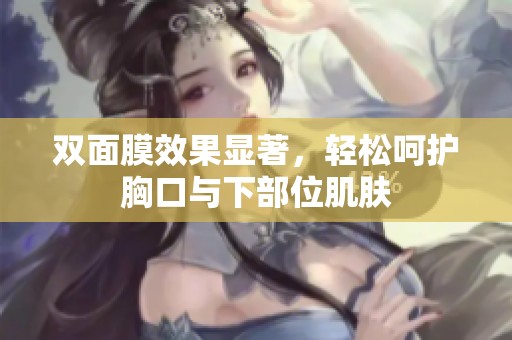 雙面膜效果顯著，輕松呵護(hù)胸口與下部位肌膚