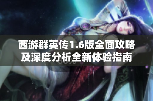 西游群英傳1.6版全面攻略及深度分析全新體驗(yàn)指南