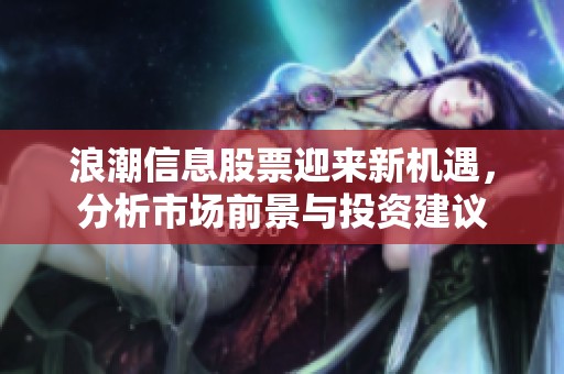 浪潮信息股票迎來新機遇，分析市場前景與投資建議